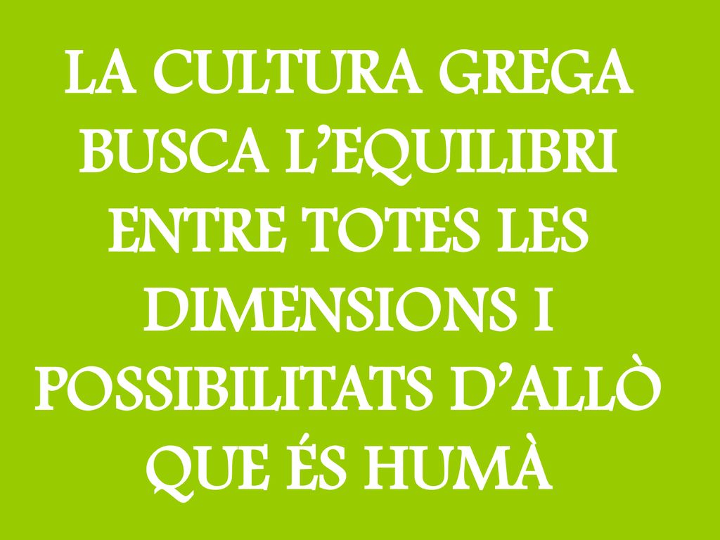 LA CULTURA GREGA BUSCA L’EQUILIBRI ENTRE TOTES LES DIMENSIONS I POSSIBILITATS D’ALLÒ QUE ÉS HUMÀ