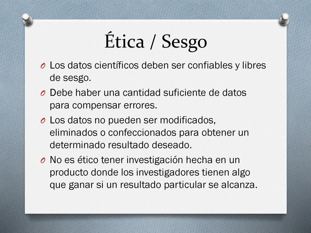 Ética / Sesgo Los datos científicos deben ser confiables y libres de sesgo. Debe haber una cantidad suficiente de datos para compensar errores.