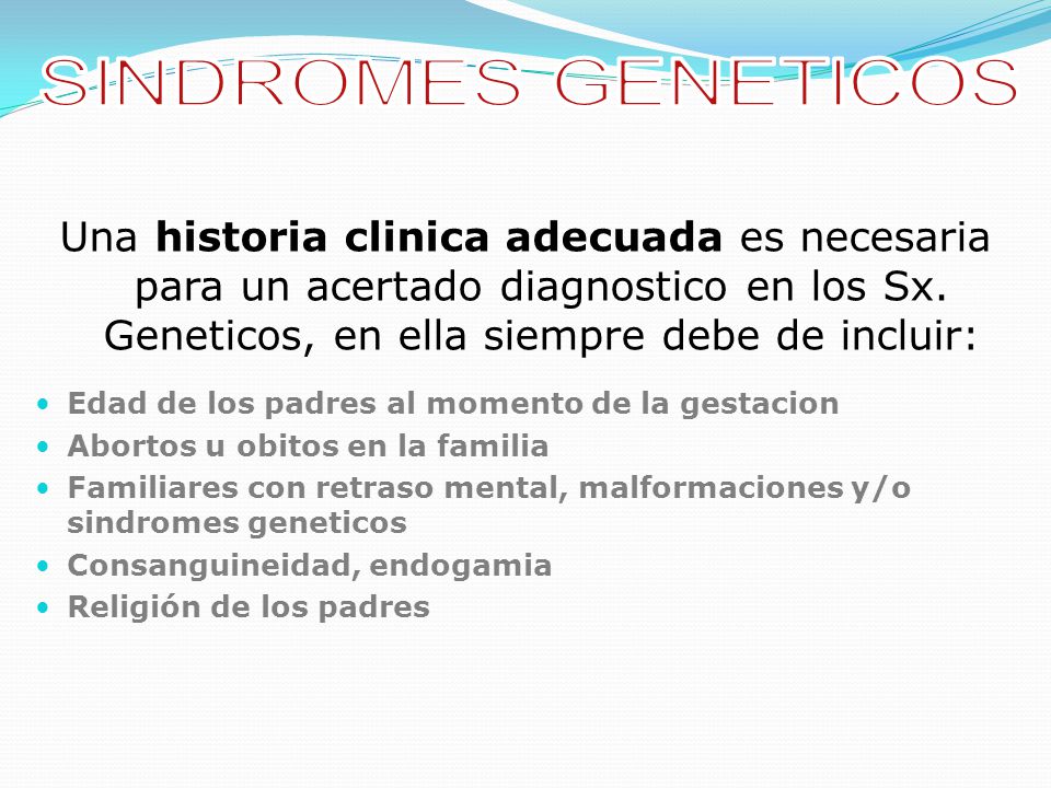 SINDROMES GENETICOS Una historia clinica adecuada es necesaria para un acertado diagnostico en los Sx. Geneticos, en ella siempre debe de incluir: