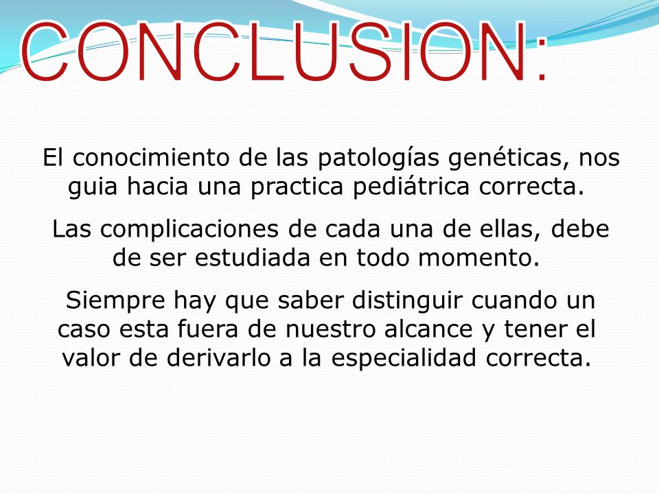 CONCLUSION: El conocimiento de las patologías genéticas, nos guia hacia una practica pediátrica correcta.