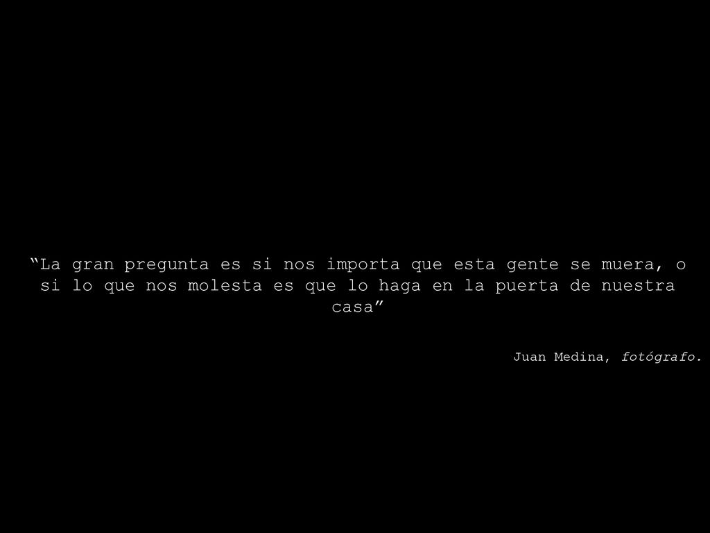 La gran pregunta es si nos importa que esta gente se muera, o si lo que nos molesta es que lo haga en la puerta de nuestra casa