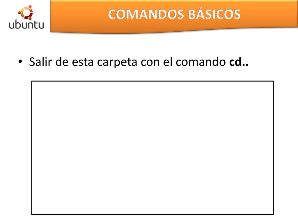 COMANDOS BÁSICOS Salir de esta carpeta con el comando cd..