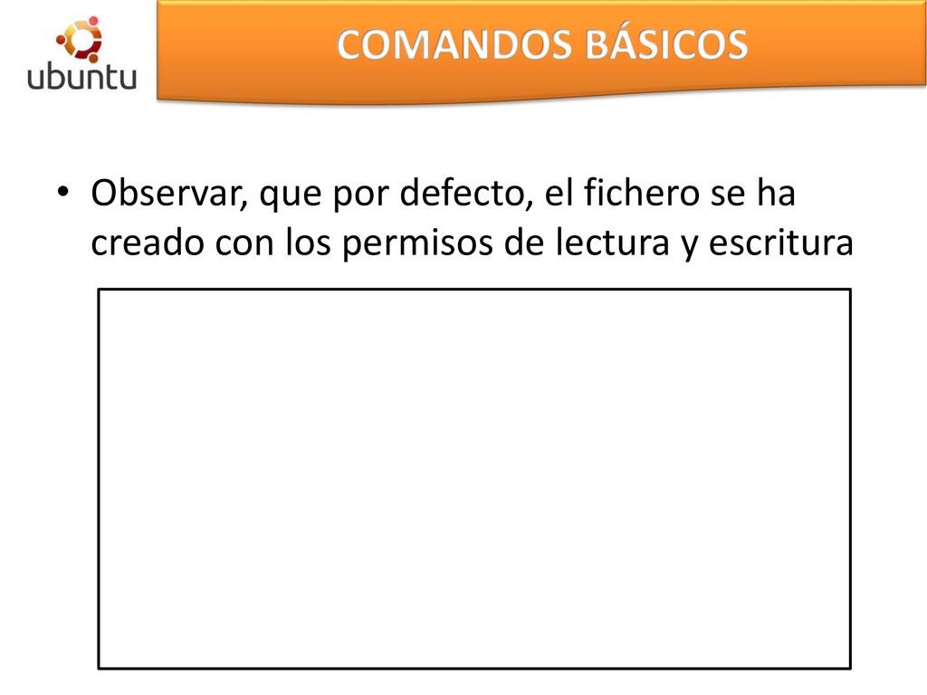 COMANDOS BÁSICOS Observar, que por defecto, el fichero se ha creado con los permisos de lectura y escritura.