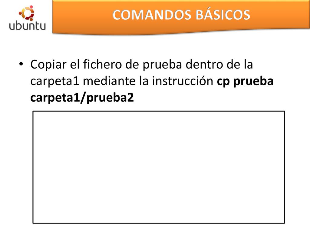 COMANDOS BÁSICOS Copiar el fichero de prueba dentro de la carpeta1 mediante la instrucción cp prueba carpeta1/prueba2.