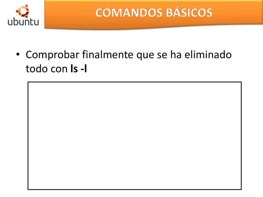 COMANDOS BÁSICOS Comprobar finalmente que se ha eliminado todo con ls -l