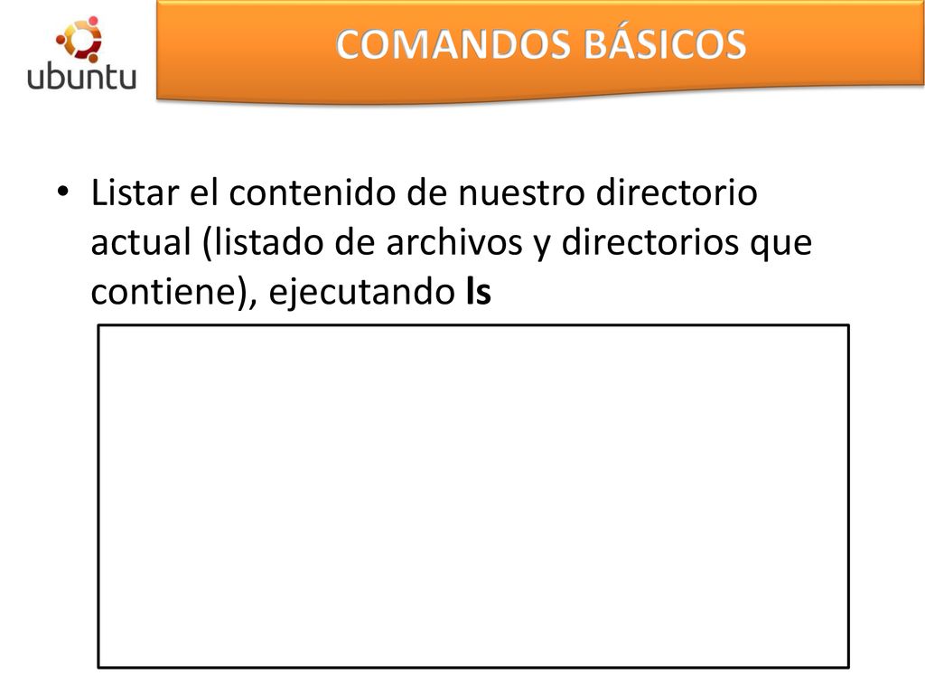 COMANDOS BÁSICOS Listar el contenido de nuestro directorio actual (listado de archivos y directorios que contiene), ejecutando ls.
