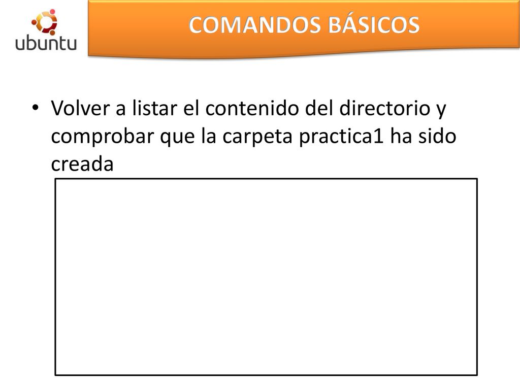 COMANDOS BÁSICOS Volver a listar el contenido del directorio y comprobar que la carpeta practica1 ha sido creada.