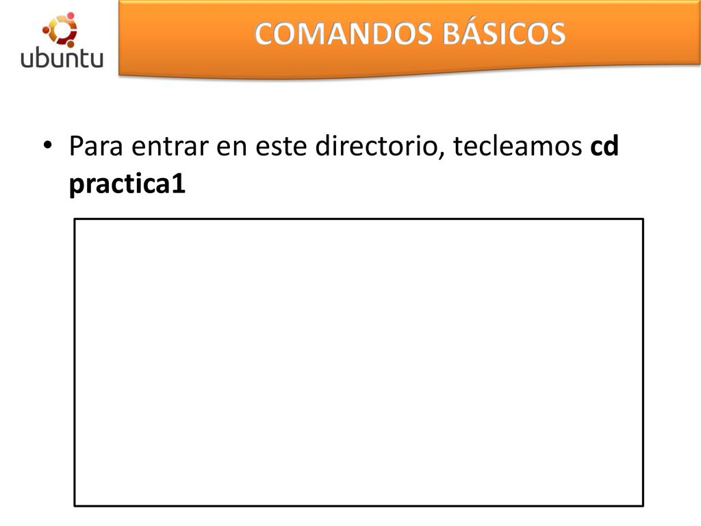 COMANDOS BÁSICOS Para entrar en este directorio, tecleamos cd practica1
