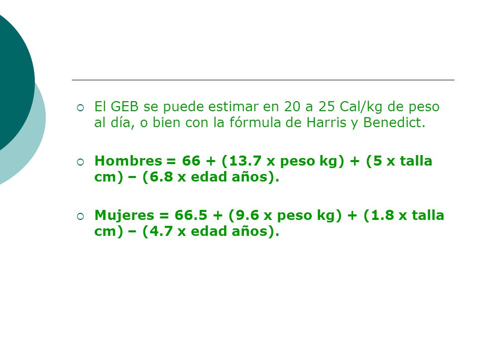 El GEB se puede estimar en 20 a 25 Cal/kg de peso al día, o bien con la fórmula de Harris y Benedict.