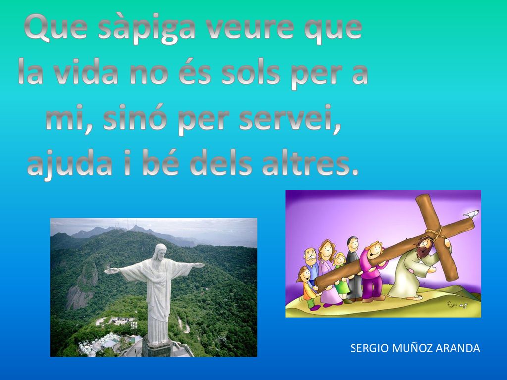Que sàpiga veure que la vida no és sols per a mi, sinó per servei, ajuda i bé dels altres.