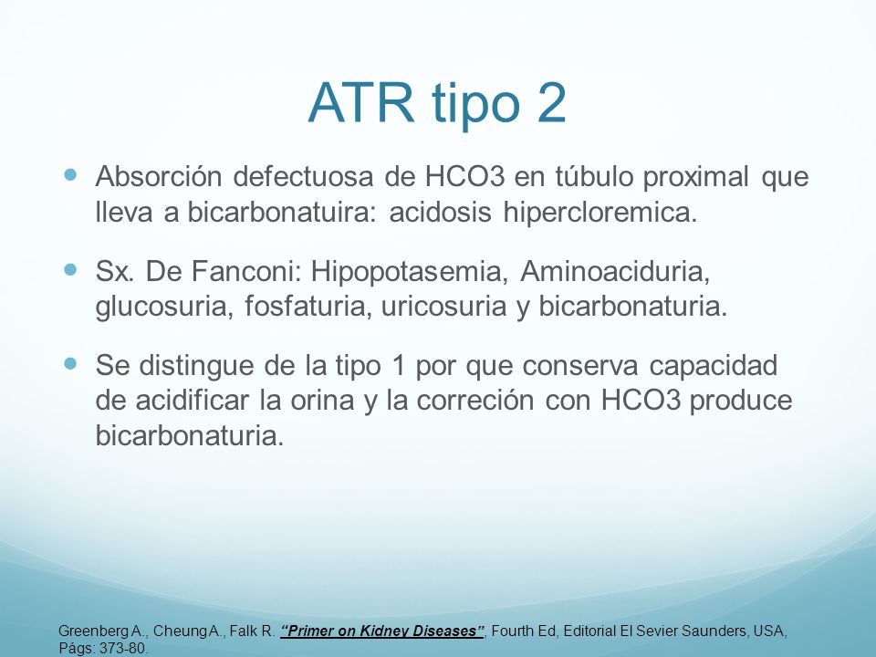 ATR tipo 2 Absorción defectuosa de HCO3 en túbulo proximal que lleva a bicarbonatuira: acidosis hipercloremica.
