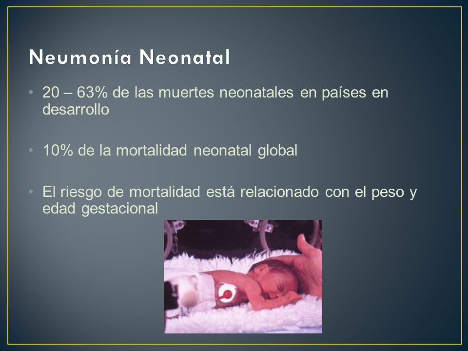 Neumonía Neonatal 20 – 63% de las muertes neonatales en países en desarrollo. 10% de la mortalidad neonatal global.