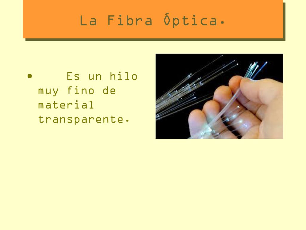 La Fibra Óptica. Es un hilo muy fino de material transparente.