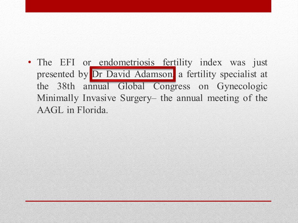 The EFI or endometriosis fertility index was just presented by Dr David Adamson, a fertility specialist at the 38th annual Global Congress on Gynecologic Minimally Invasive Surgery– the annual meeting of the AAGL in Florida.