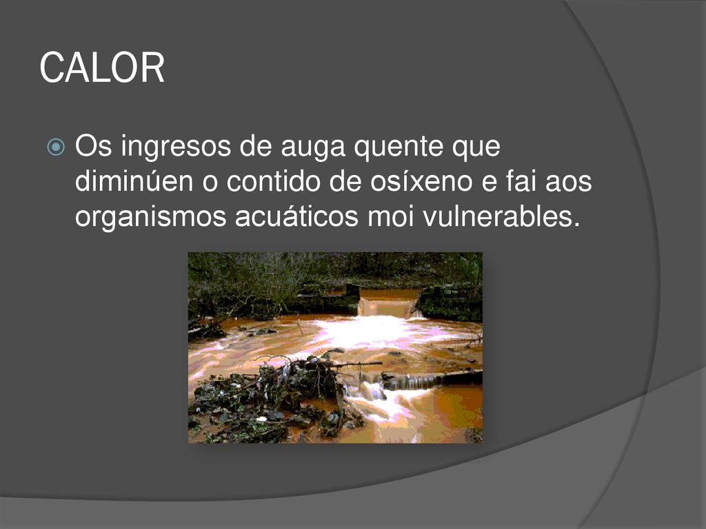 CALOR Os ingresos de auga quente que diminúen o contido de osíxeno e fai aos organismos acuáticos moi vulnerables.