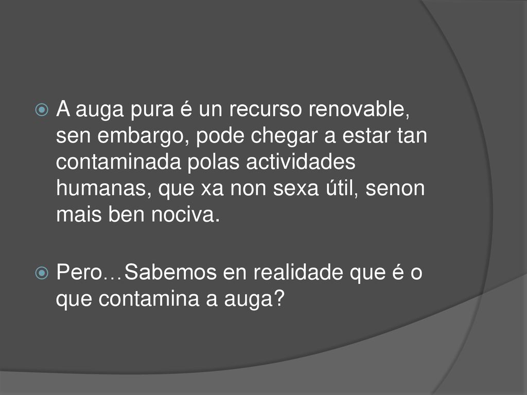 A auga pura é un recurso renovable, sen embargo, pode chegar a estar tan contaminada polas actividades humanas, que xa non sexa útil, senon mais ben nociva.