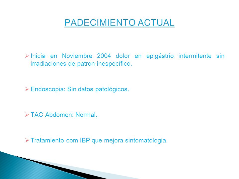 PADECIMIENTO ACTUAL Inicia en Noviembre 2004 dolor en epigástrio intermitente sin irradiaciones de patron inespecífico.