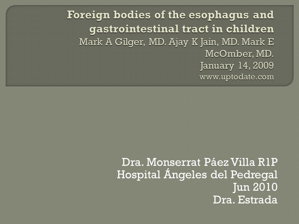 Foreign bodies of the esophagus and gastrointestinal tract in children Mark A Gilger, MD. Ajay K Jain, MD. Mark E McOmber, MD. January 14,