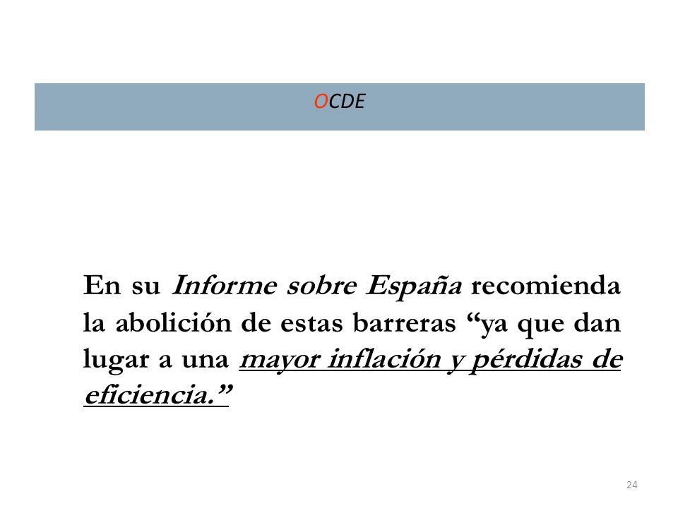 OCDE En su Informe sobre España recomienda la abolición de estas barreras ya que dan lugar a una mayor inflación y pérdidas de eficiencia.