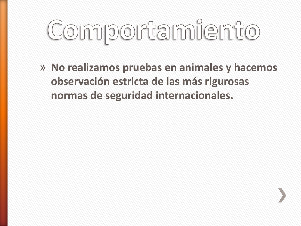 Comportamiento No realizamos pruebas en animales y hacemos observación estricta de las más rigurosas normas de seguridad internacionales.