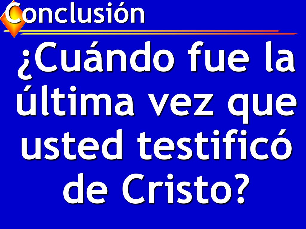 ¿Cuándo fue la última vez que usted testificó de Cristo