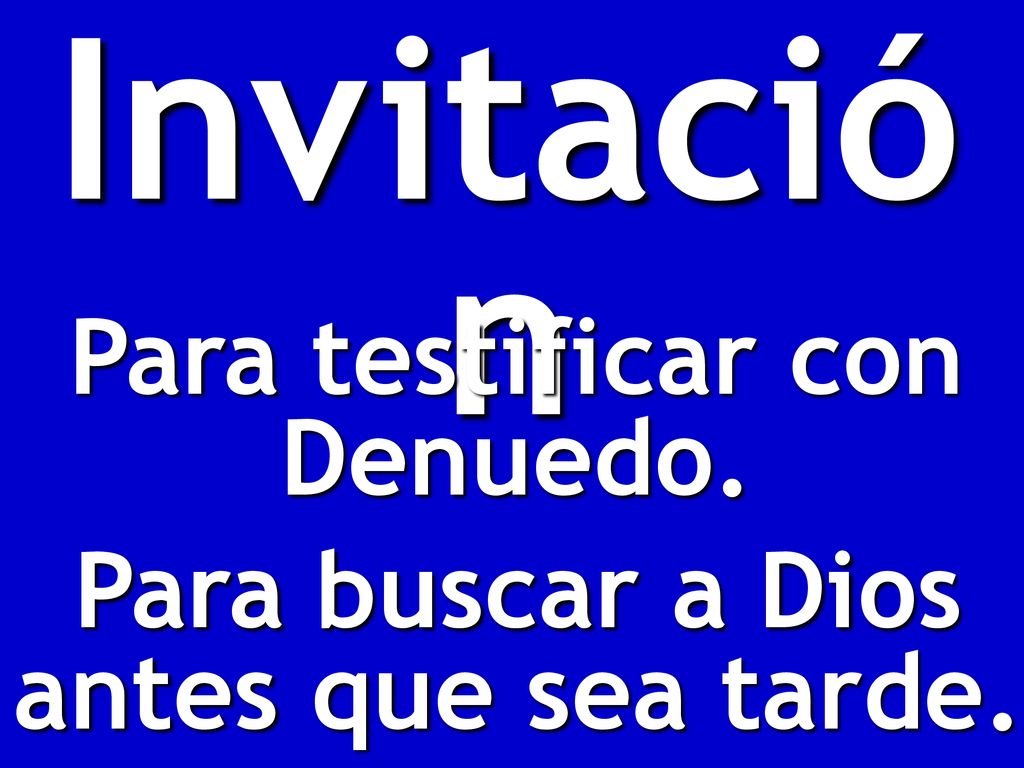 Para testificar con Denuedo. Para buscar a Dios antes que sea tarde.