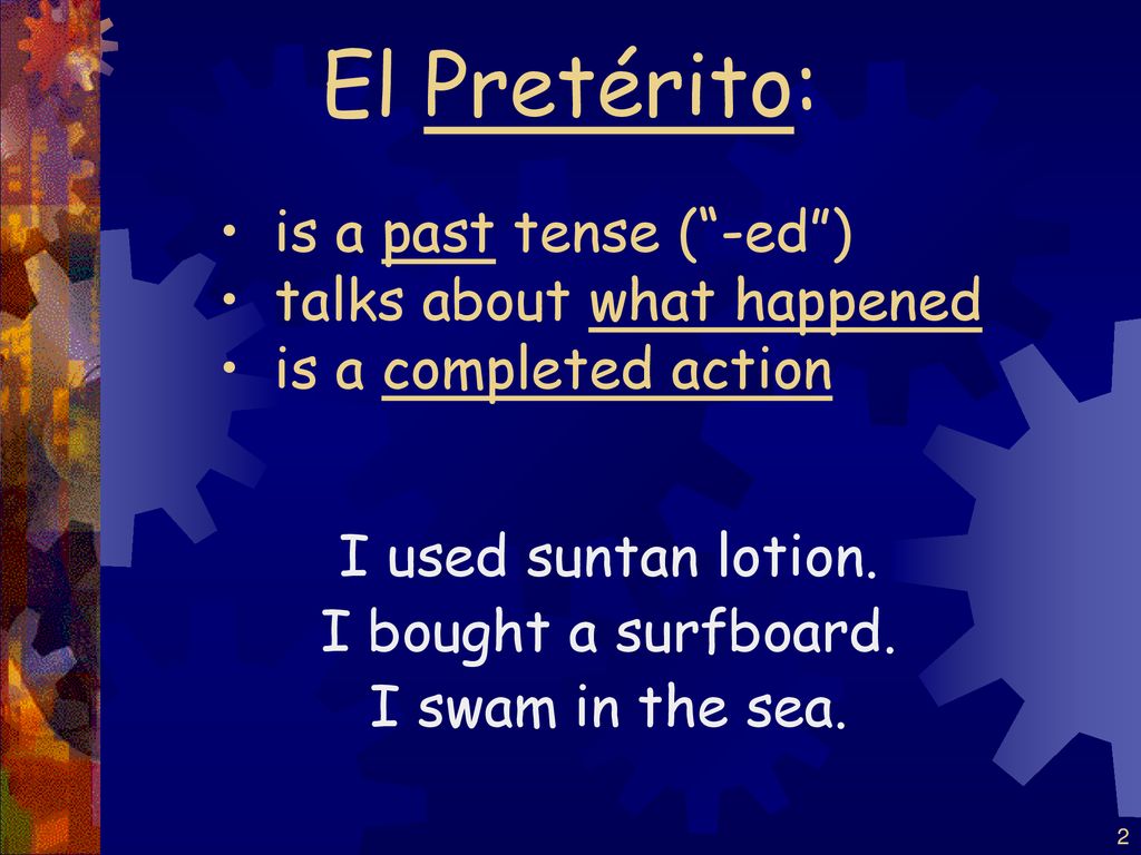 El Pretérito: is a past tense ( -ed ) talks about what happened