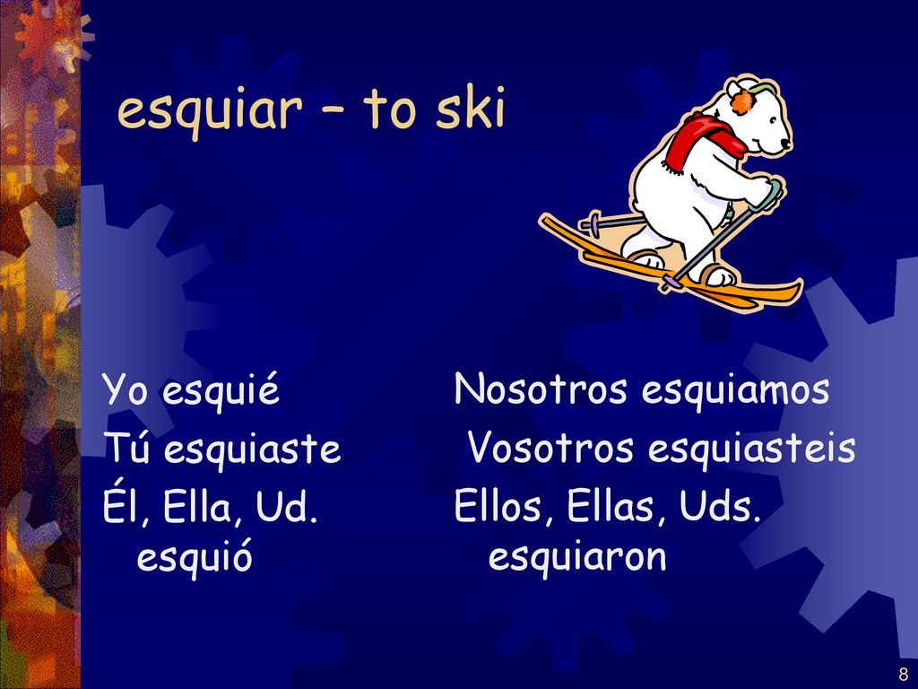 esquiar – to ski Yo esquié Tú esquiaste Él, Ella, Ud. esquió
