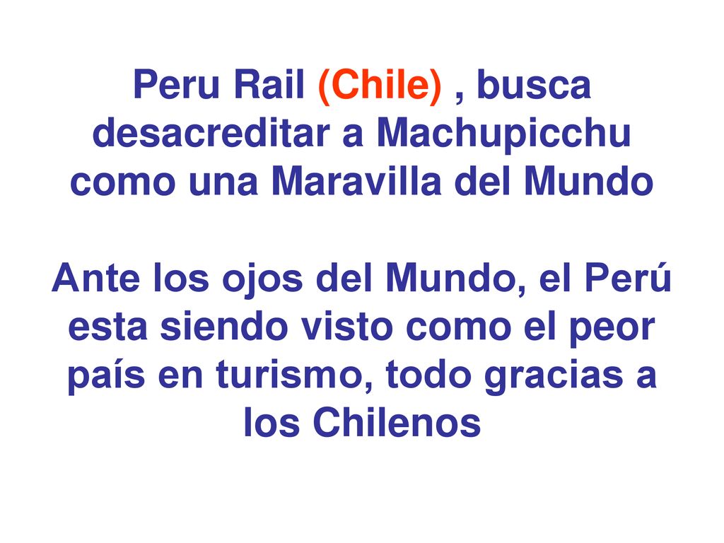 Peru Rail (Chile) , busca desacreditar a Machupicchu como una Maravilla del Mundo Ante los ojos del Mundo, el Perú esta siendo visto como el peor país en turismo, todo gracias a los Chilenos