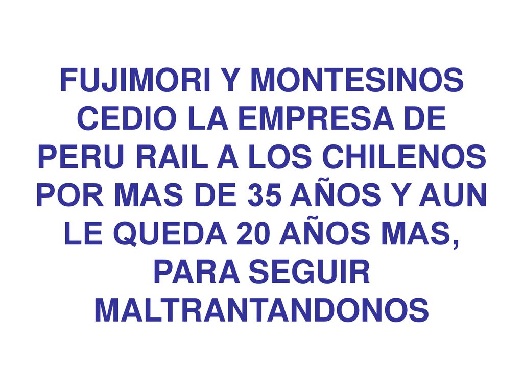FUJIMORI Y MONTESINOS CEDIO LA EMPRESA DE PERU RAIL A LOS CHILENOS POR MAS DE 35 AÑOS Y AUN LE QUEDA 20 AÑOS MAS, PARA SEGUIR MALTRANTANDONOS