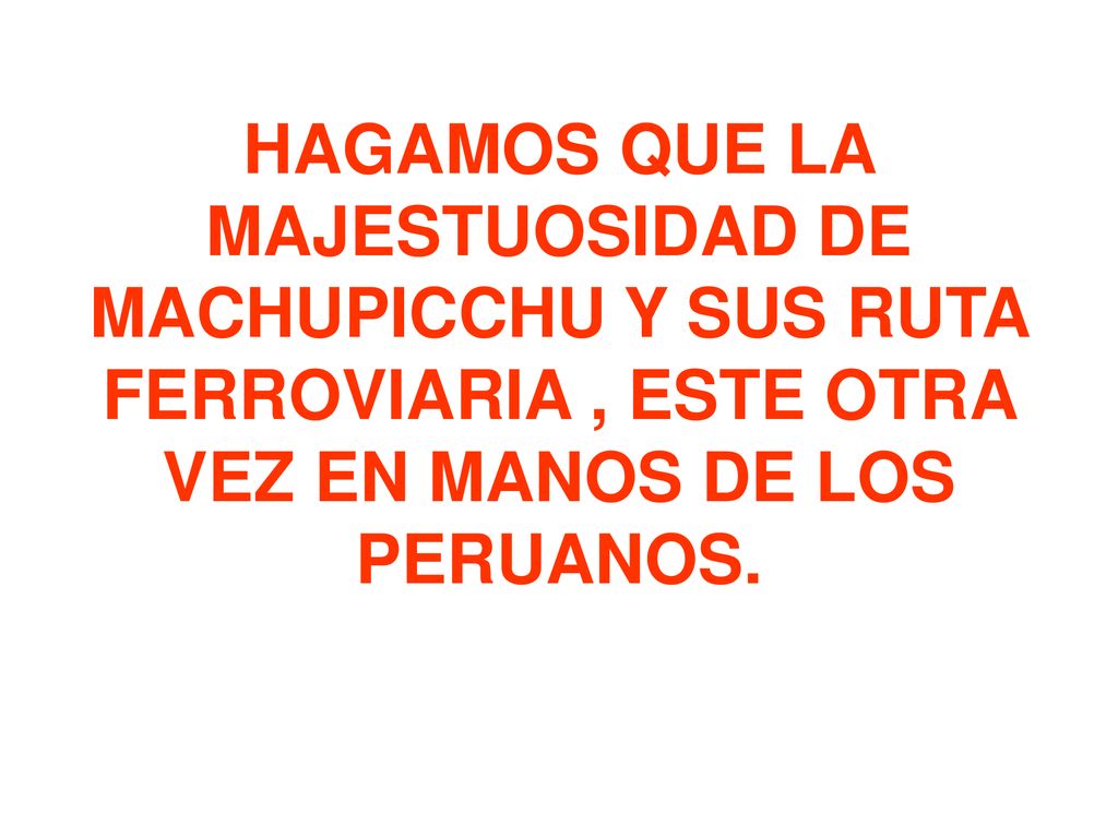 HAGAMOS QUE LA MAJESTUOSIDAD DE MACHUPICCHU Y SUS RUTA FERROVIARIA , ESTE OTRA VEZ EN MANOS DE LOS PERUANOS.