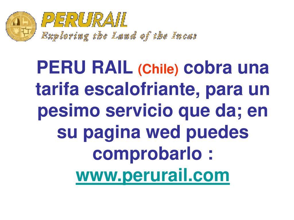PERU RAIL (Chile) cobra una tarifa escalofriante, para un pesimo servicio que da; en su pagina wed puedes comprobarlo :