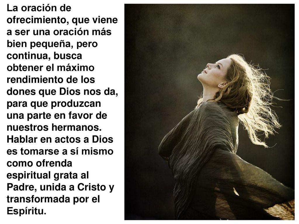 La oración de ofrecimiento, que viene a ser una oración más bien pequeña, pero continua, busca obtener el máximo rendimiento de los dones que Dios nos da, para que produzcan una parte en favor de nuestros hermanos.