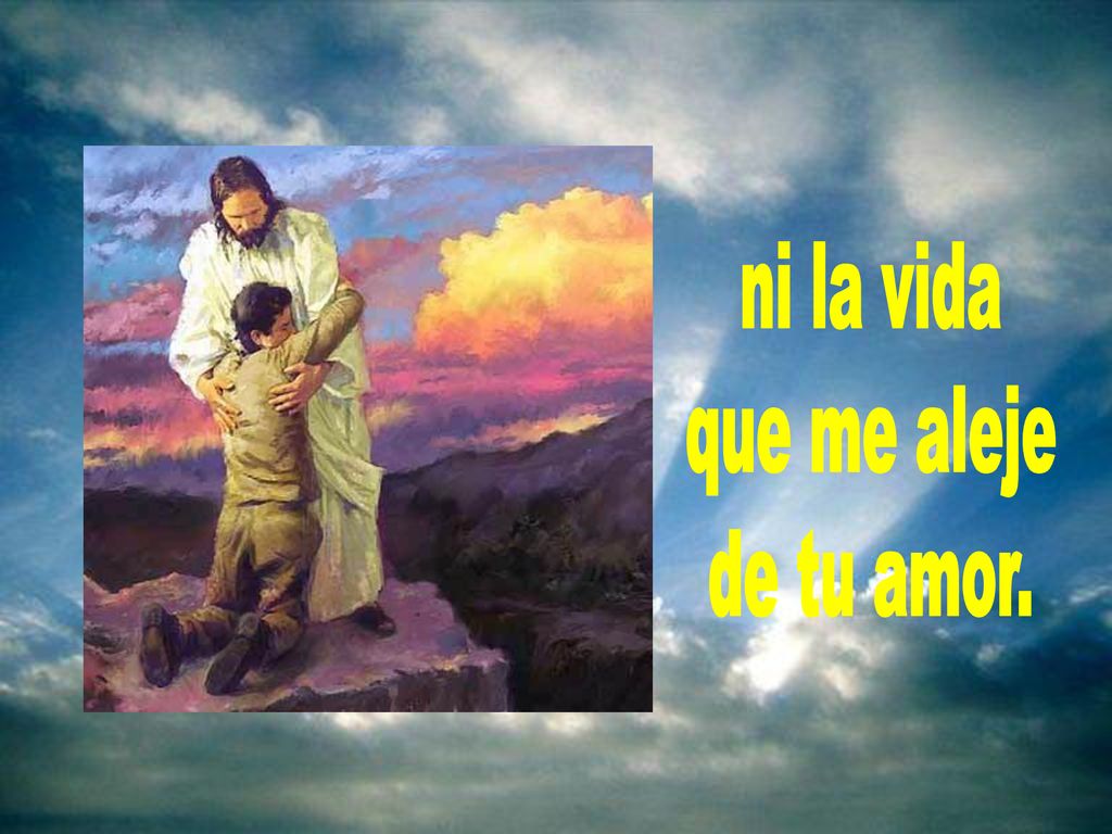 ni la vida que me aleje de tu amor.