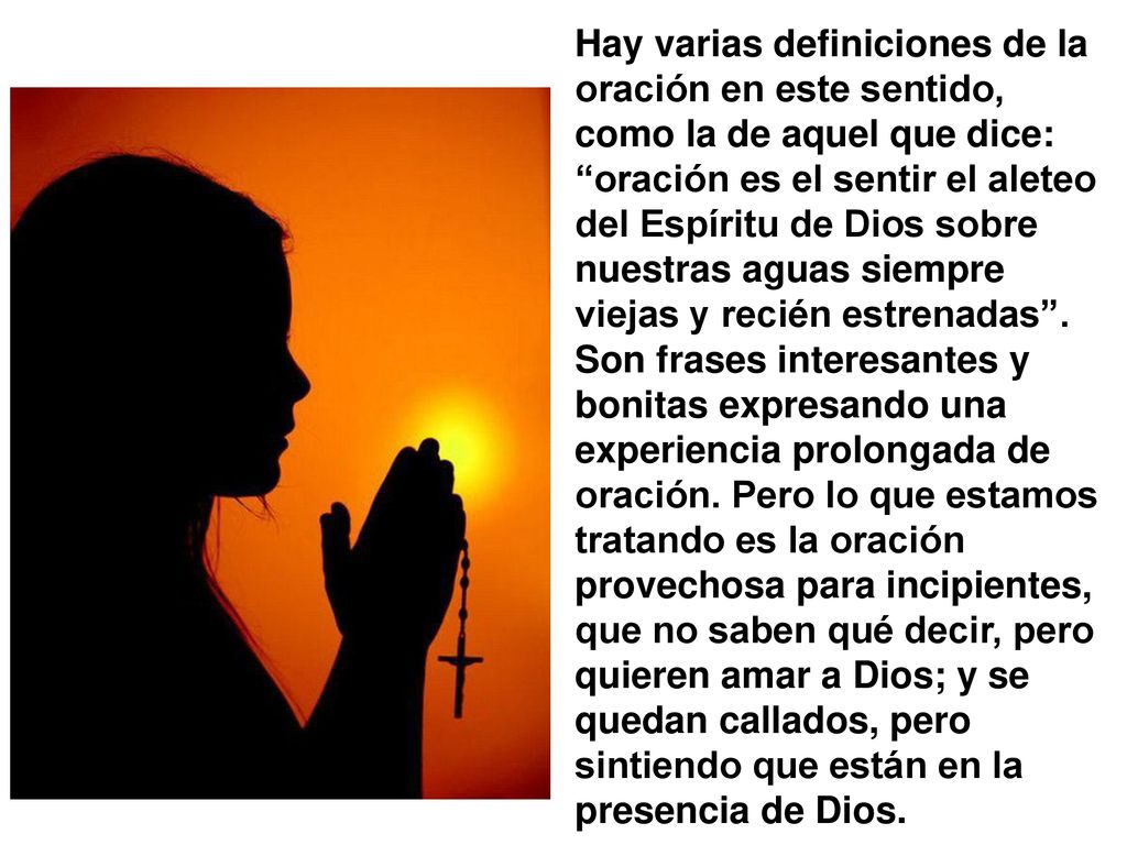 Hay varias definiciones de la oración en este sentido, como la de aquel que dice: oración es el sentir el aleteo del Espíritu de Dios sobre nuestras aguas siempre viejas y recién estrenadas .