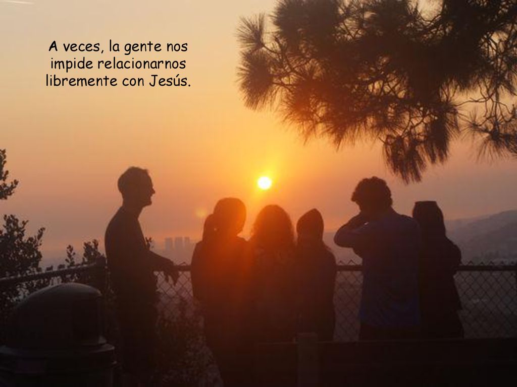 A veces, la gente nos impide relacionarnos libremente con Jesús.