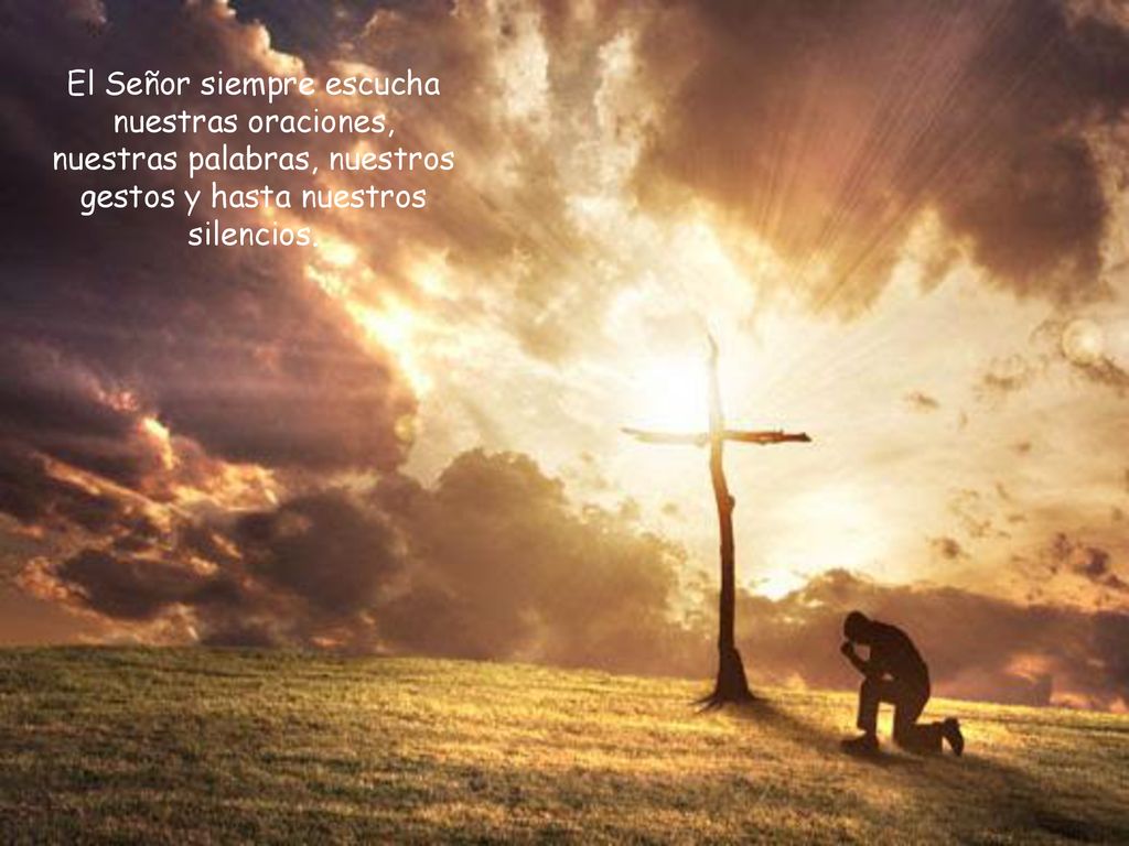 El Señor siempre escucha nuestras oraciones, nuestras palabras, nuestros gestos y hasta nuestros silencios.
