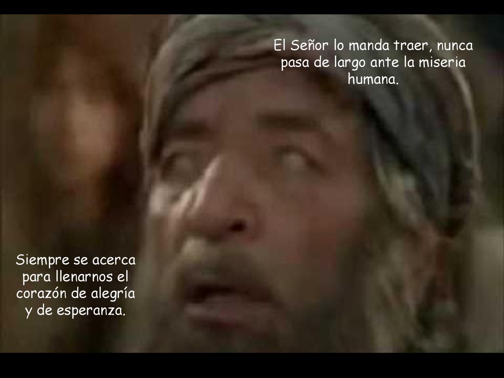 El Señor lo manda traer, nunca pasa de largo ante la miseria humana.