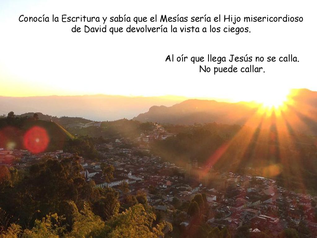 Al oír que llega Jesús no se calla. No puede callar.