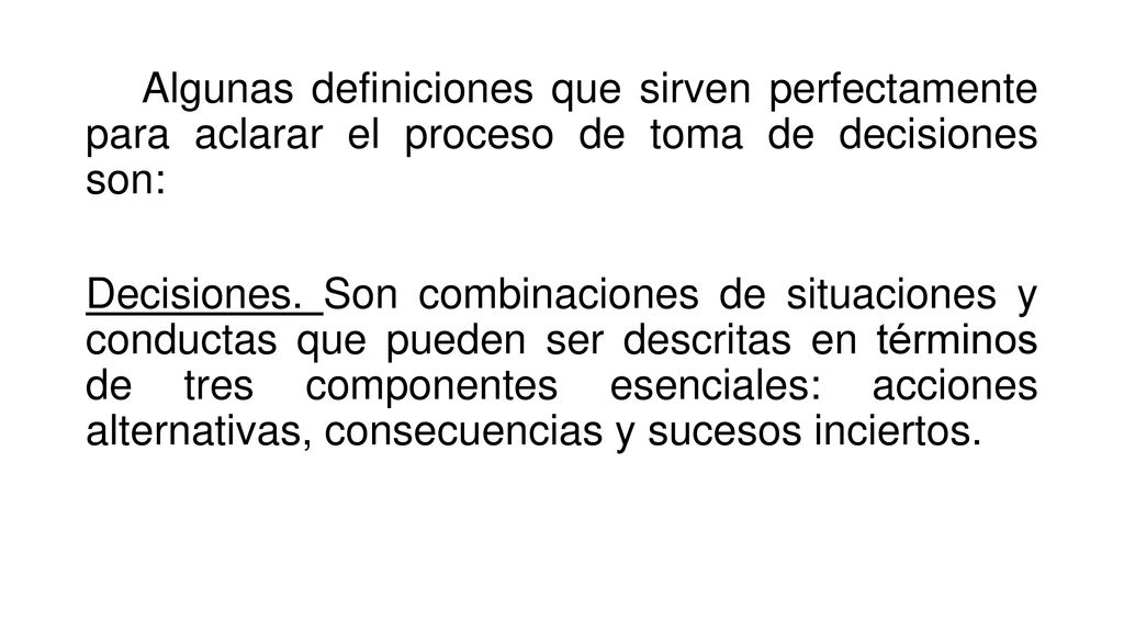 Algunas definiciones que sirven perfectamente para aclarar el proceso de toma de decisiones son: Decisiones.