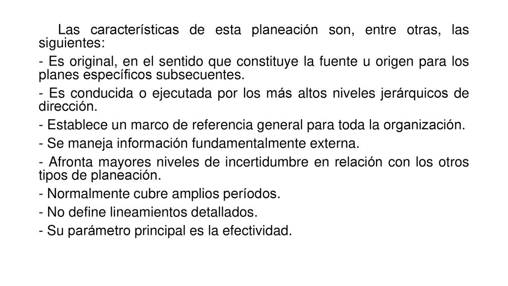 Las características de esta planeación son, entre otras, las siguientes: - Es original, en el sentido que constituye la fuente u origen para los planes específicos subsecuentes.