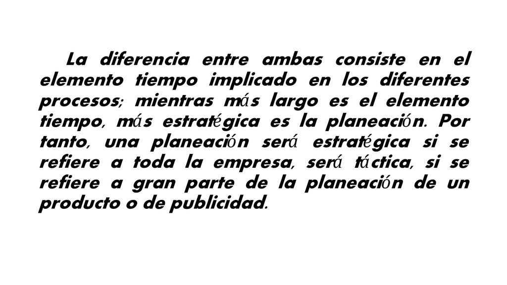 La diferencia entre ambas consiste en el elemento tiempo implicado en los diferentes procesos; mientras más largo es el elemento tiempo, más estratégica es la planeación.