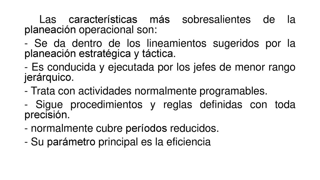 Las características más sobresalientes de la planeación operacional son: - Se da dentro de los lineamientos sugeridos por la planeación estratégica y táctica.