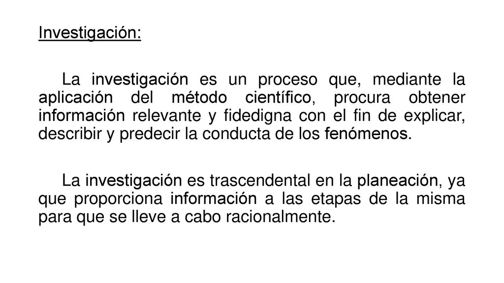 Investigación: La investigación es un proceso que, mediante la aplicación del método científico, procura obtener información relevante y fidedigna con el fin de explicar, describir y predecir la conducta de los fenómenos.