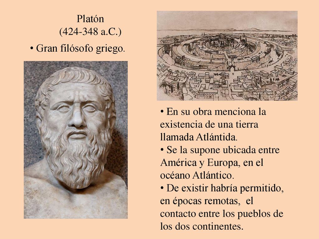 Platón ( a.C.) Gran filósofo griego. En su obra menciona la existencia de una tierra llamada Atlántida.