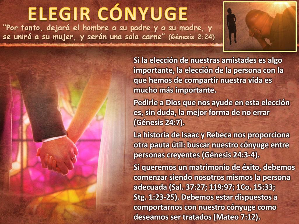 ELEGIR CÓNYUGE Por tanto, dejará el hombre a su padre y a su madre, y se unirá a su mujer, y serán una sola carne (Génesis 2:24)
