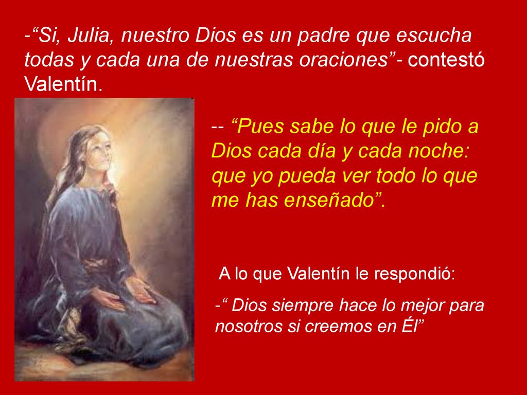 Si, Julia, nuestro Dios es un padre que escucha todas y cada una de nuestras oraciones - contestó Valentín.