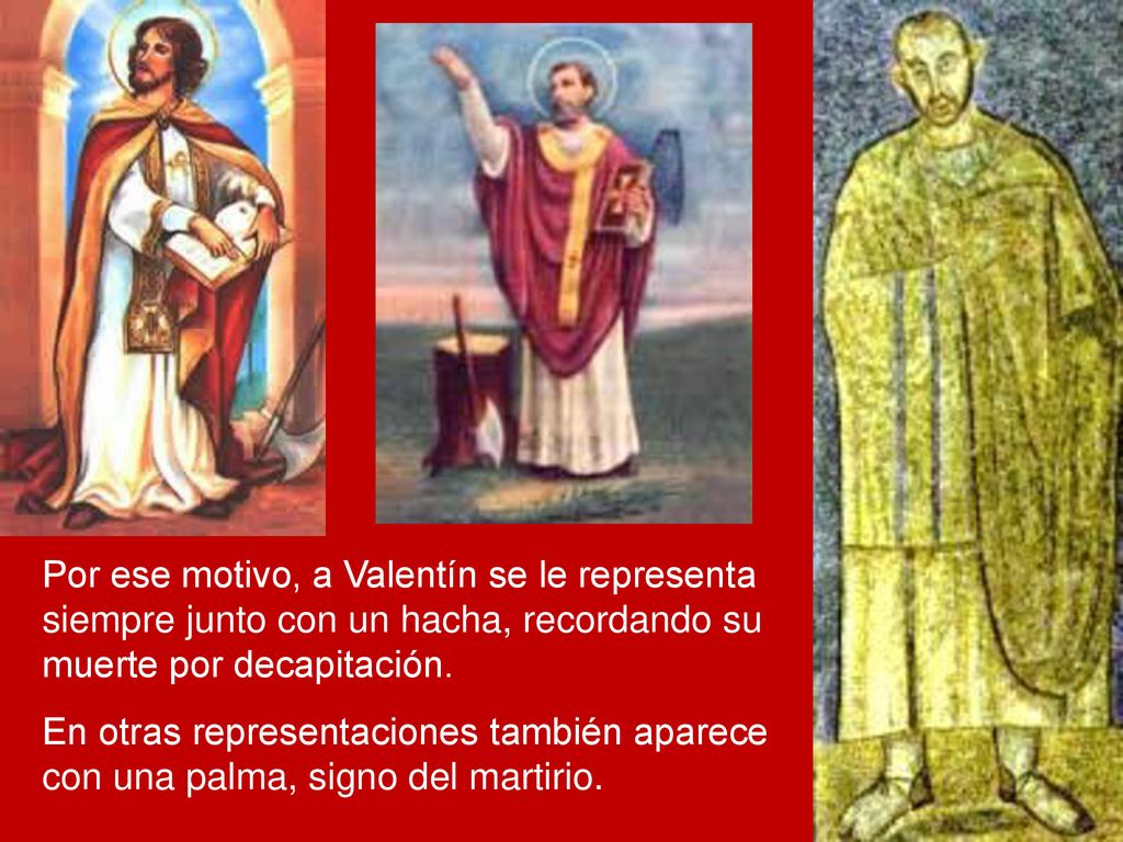 Por ese motivo, a Valentín se le representa siempre junto con un hacha, recordando su muerte por decapitación.