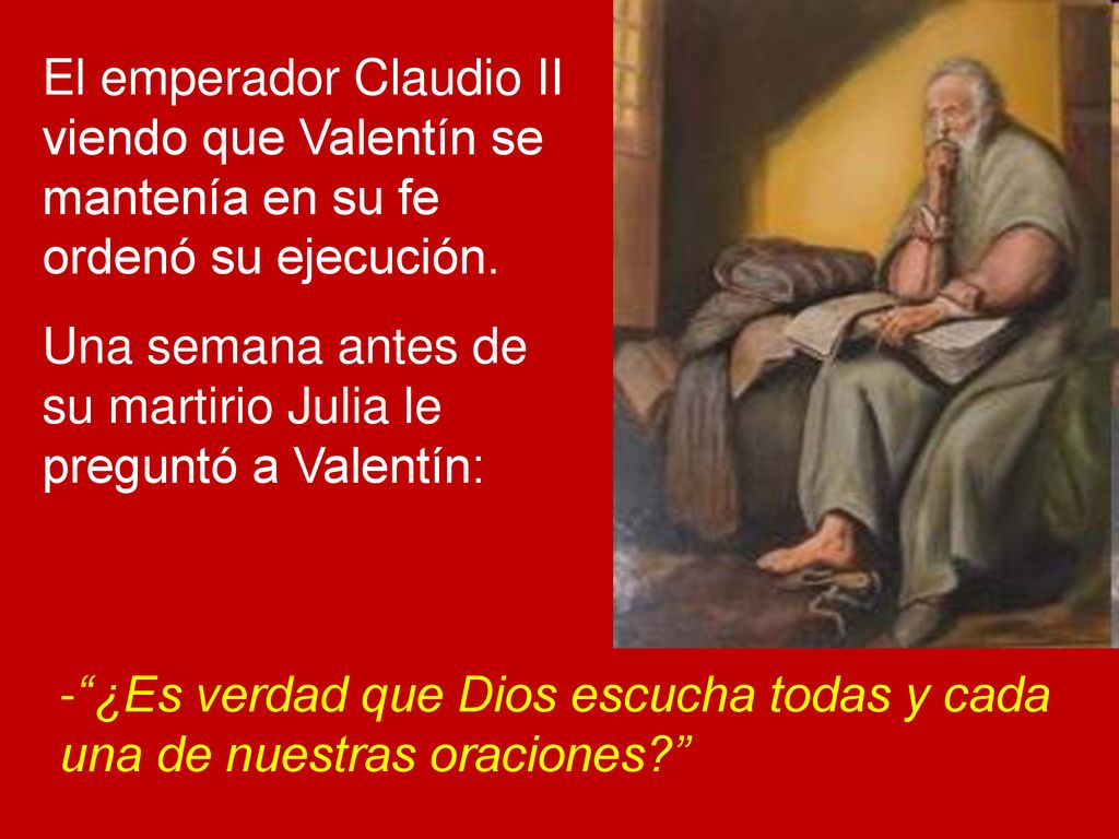 El emperador Claudio II viendo que Valentín se mantenía en su fe ordenó su ejecución.