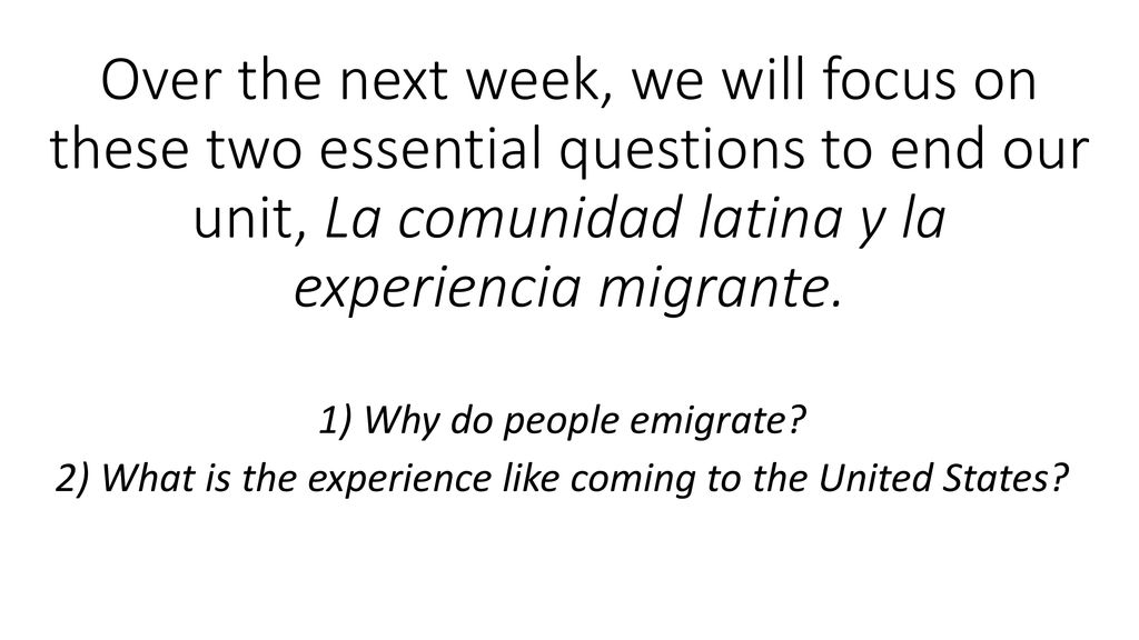 Over the next week, we will focus on these two essential questions to end our unit, La comunidad latina y la experiencia migrante.